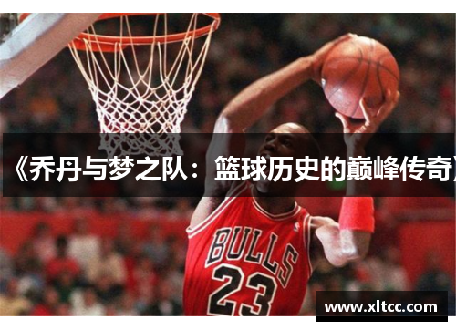 《乔丹与梦之队:篮球历史的巅峰传奇》 《乔丹与梦之队:篮球历史的巅峰传奇》